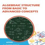 Algebraic Structure from Basic to Advanced Concepts