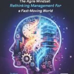 The Agile Mindset: Rethinking Management for a Fast-Moving World