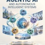 Agentic AI and Autonomous Intelligent Systems